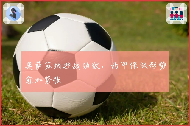 奥萨苏纳迎战劲敌，西甲保级形势愈加紧张