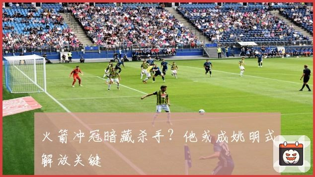 火箭冲冠暗藏杀手？他或成姚明式解放关键