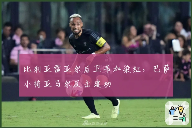 比利亚雷亚尔后卫韦加染红，巴萨小将亚马尔反击建功