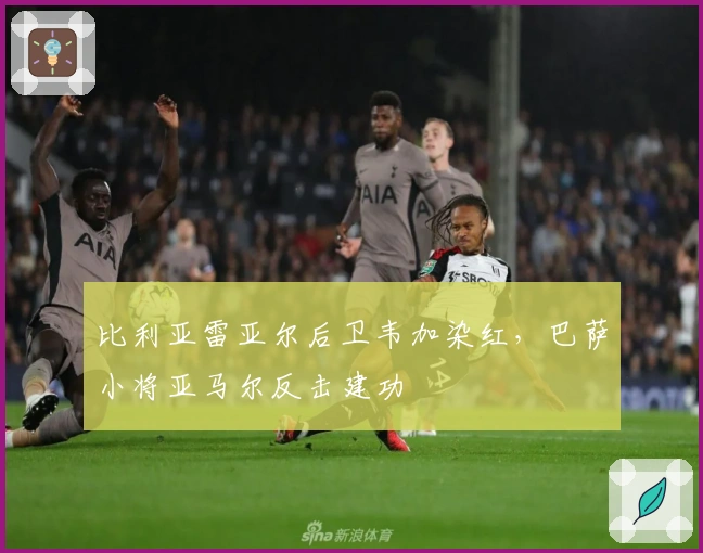 比利亚雷亚尔后卫韦加染红，巴萨小将亚马尔反击建功