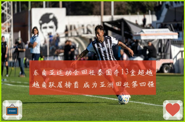 东南亚运动会田径泰国夺13金超越越南跃居榜首 成为亚洲田径第四强