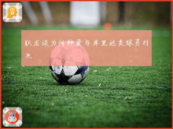 狄龙谈为何钟爱与库里这类球员对决