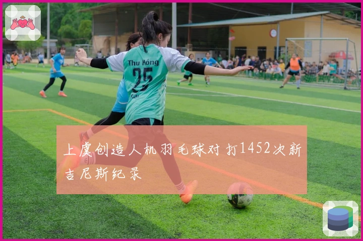 上虞创造人机羽毛球对打1452次新吉尼斯纪录