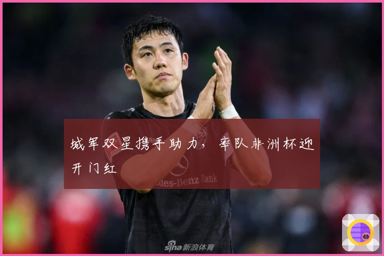 城军双星携手助力，率队非洲杯迎开门红