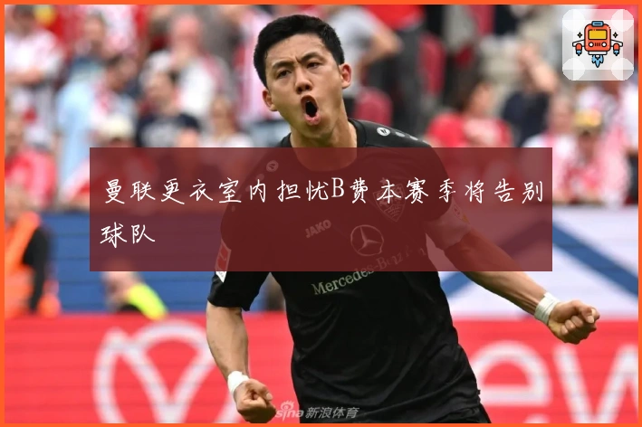 曼联更衣室内担忧B费本赛季将告别球队