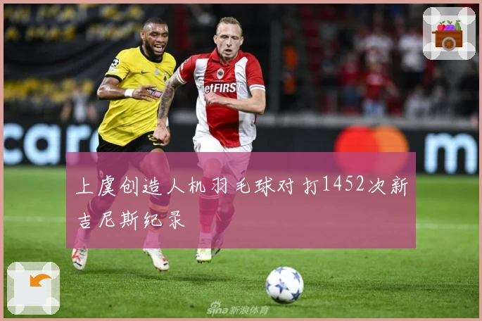 上虞创造人机羽毛球对打1452次新吉尼斯纪录