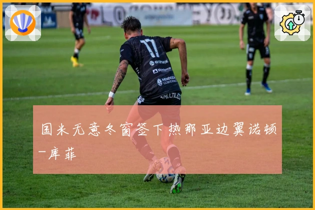 国米无意冬窗签下热那亚边翼诺顿-库菲