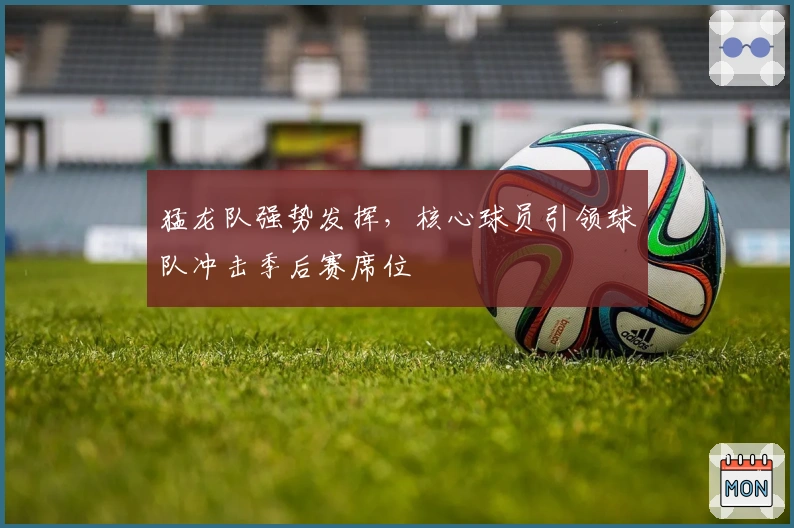 猛龙队强势发挥，核心球员引领球队冲击季后赛席位