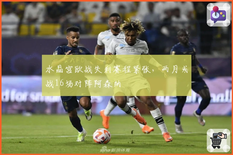 水晶宫欧战失利赛程紧张，两月或战16场对阵阿森纳