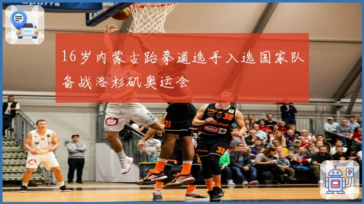 16岁内蒙古跆拳道选手入选国家队备战洛杉矶奥运会